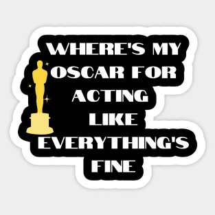 funny t-shirt : Where's my oscar for acting like everything is fine. Sticker